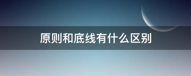 原則和底線有什么區(qū)別 什么叫原則,什么叫底線