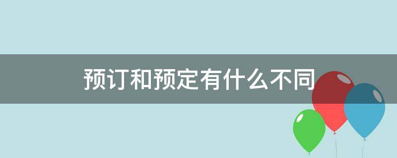 预订和预定有什么不同（预定和预定的区别）