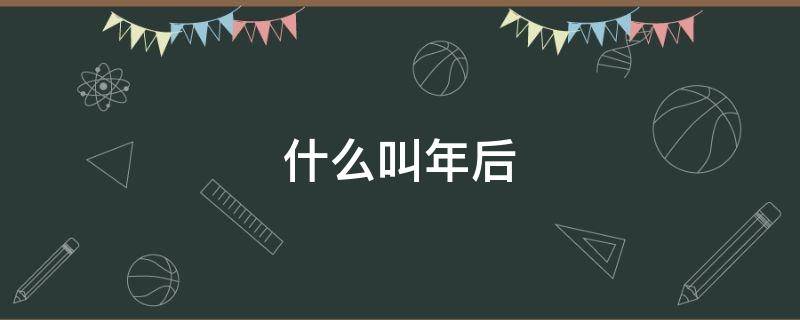 什么叫年后（什么叫年后述職）