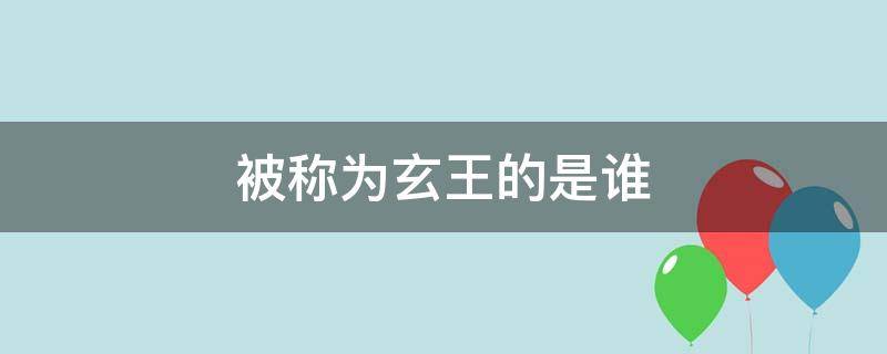 被称为玄王的是谁（被称为玄王的是谁?）