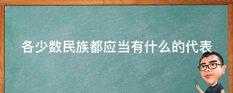 各少数民族都应当有什么的代表（少数民族都包括哪些民族）