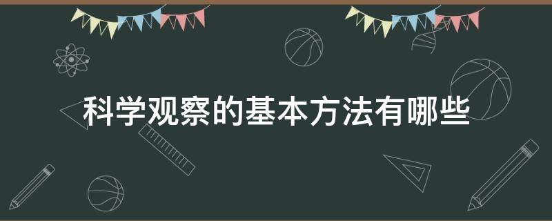 科學觀察的基本方法有哪些（科學觀察的基本方法是什么）