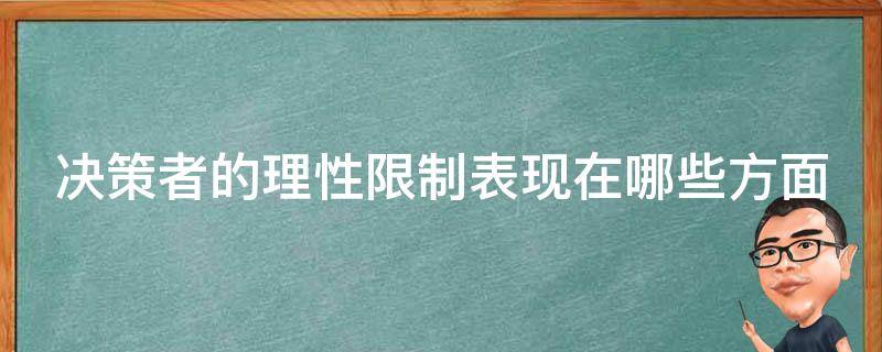 决策者的理性限制表现在哪些方面 决策者的理性限制包括