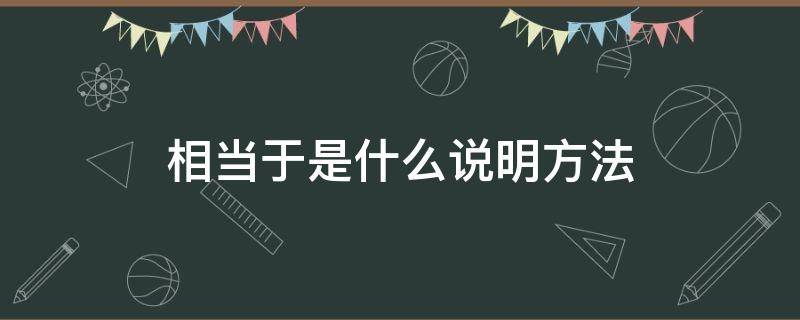 相当于是什么说明方法（说明文中相当于是什么说明方法）