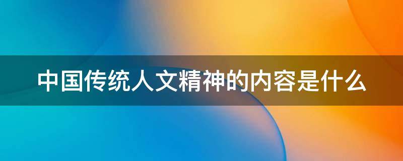 中国传统人文精神的内容是什么 中国传统文化的基本精神是人文精神