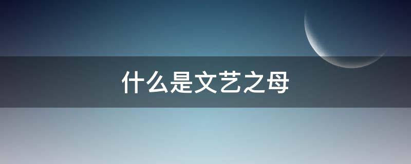 什么是文藝之母 文學(xué)是藝術(shù)之母