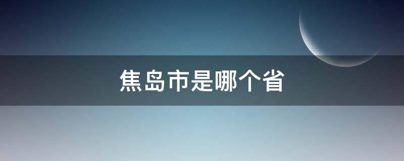 焦岛市是哪个省（焦安市属于哪个省）