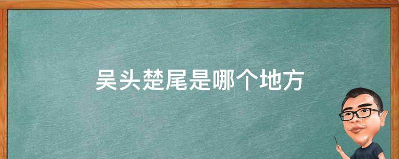 吴头楚尾是哪个地方（吴头楚尾是哪个省）