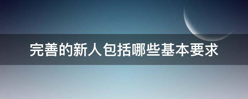 完善的新人包括哪些基本要求 完善的新人需要哪些條件