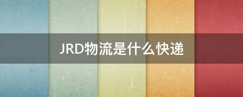 JRD物流是什么快遞 JRD物流是什么快遞