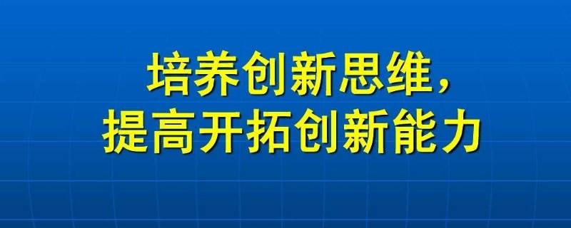 培养创新思维常用方法有几种（培养思维创新的方法需要）