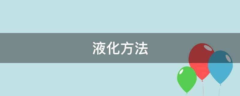 液化方法 液化方法降低什么压缩什么