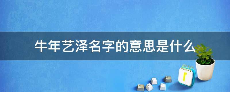 牛年藝澤名字的意思是什么 牛藝澤名字怎么樣