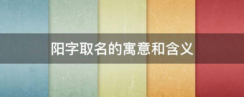 陽字取名的寓意和含義 陽字取名含義是什么