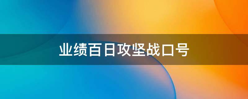 业绩百日攻坚战口号 百日攻坚口号