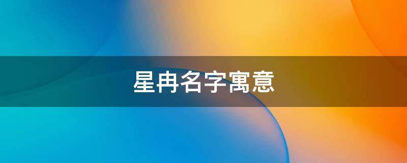 星冉名字寓意（星冉名字寓意女孩）