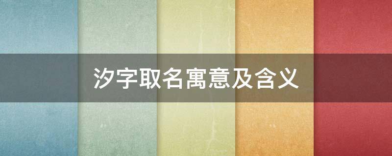 汐字取名寓意及含义（汐字取名的寓意和象征）