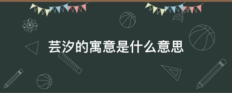 蕓汐的寓意是什么意思 蕓汐字的意思及寓意