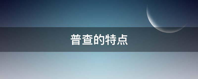 普查的特点（普查的特点是多选题）