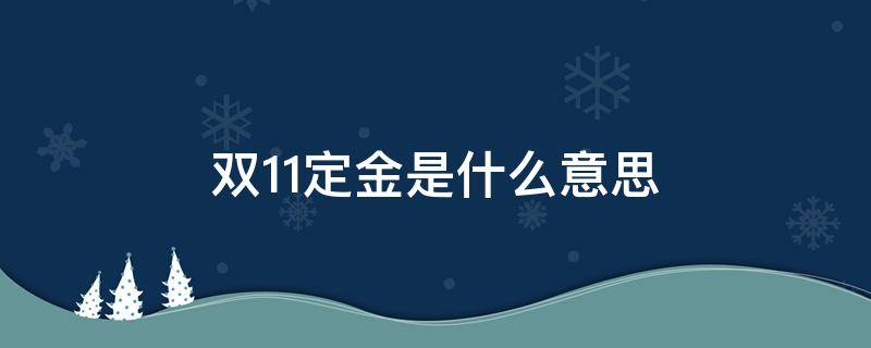 双11定金是什么意思 双11预售送定金是什么意思