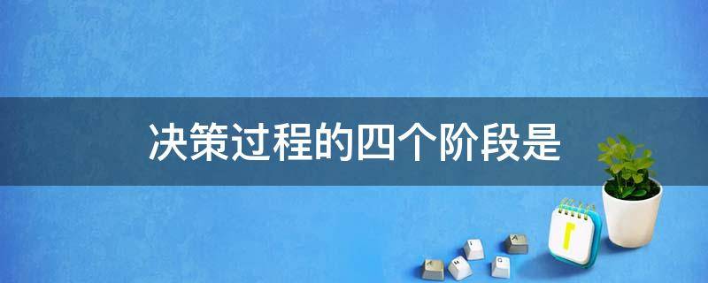 决策过程的四个阶段是 决策过程的四个阶段是收集情报