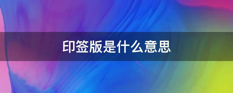 印签版是什么意思 印签版是什么意思?