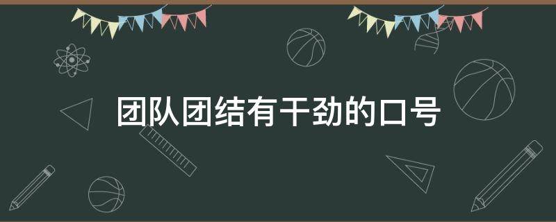 团队团结有干劲的口号 团队团结有干劲的口号12字