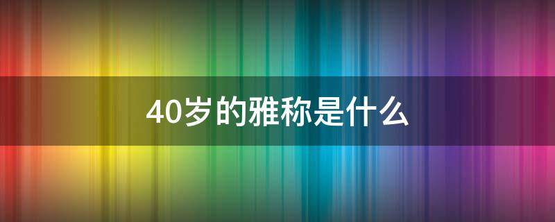 40岁的雅称是什么 40岁的代称