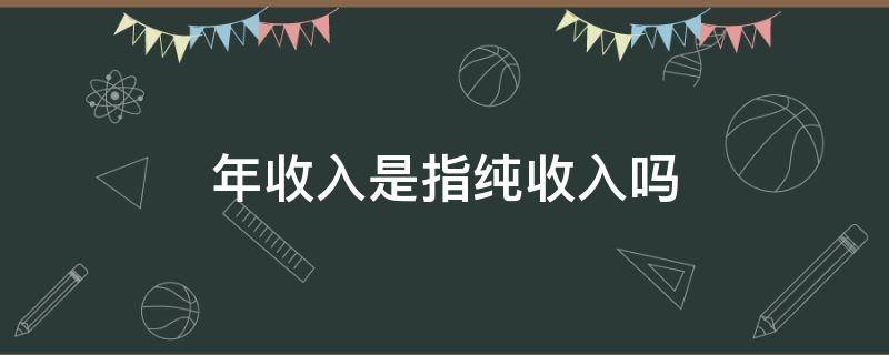 年收入是指純收入嗎（年收入是指純收入嗎?）