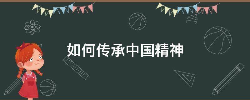 如何傳承中國(guó)精神 作為青少年如何傳承中國(guó)精神