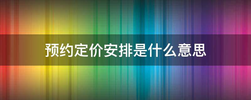 预约定价安排是什么意思 执行预约定价安排是什么意思