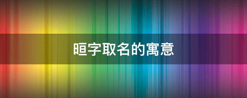 晅字取名的寓意 晅字取名的寓意男孩