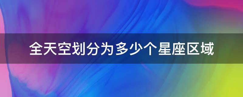 全天空划分为多少个星座区域（1928年将全天空划分为多少个星座区域）