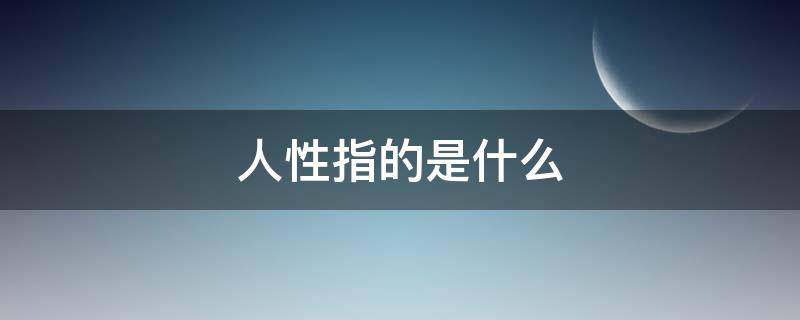 人性指的是什么 人性指的是什么樣的