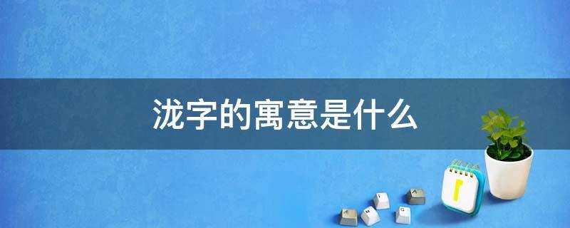 瀧字的寓意是什么 瀧字吉兇寓意