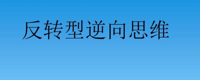 生活中逆向思維的例子 生活中逆向思維的例子有哪些