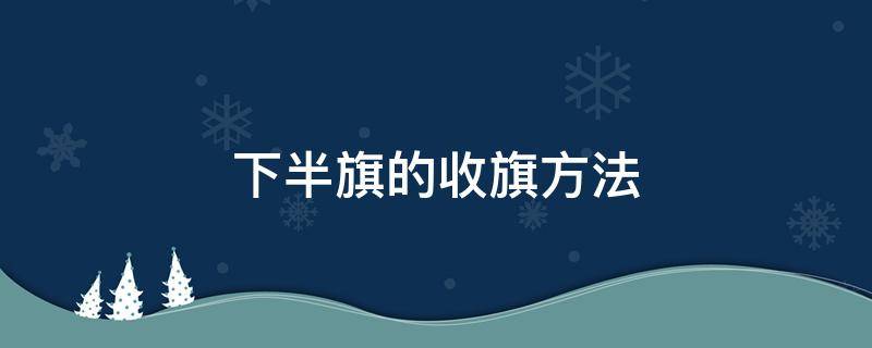 下半旗的收旗方法 下半旗的收旗方法是直接