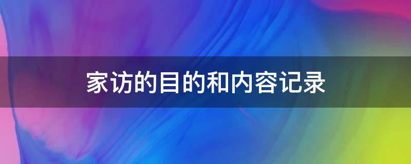 家访的目的和内容记录 家访的目的和内容记录幼儿园小班