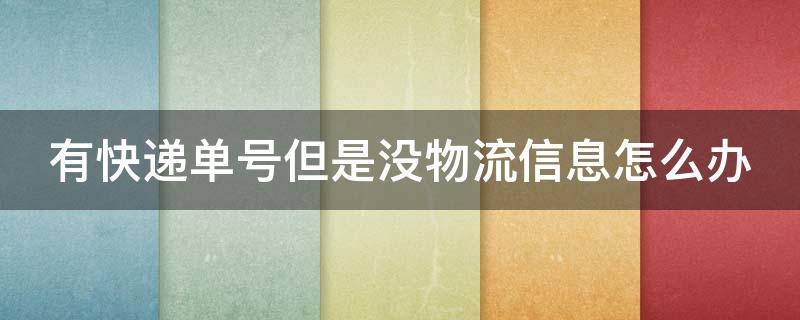 有快遞單號(hào)但是沒物流信息怎么辦 快遞有單號(hào)沒有物流信息怎么辦