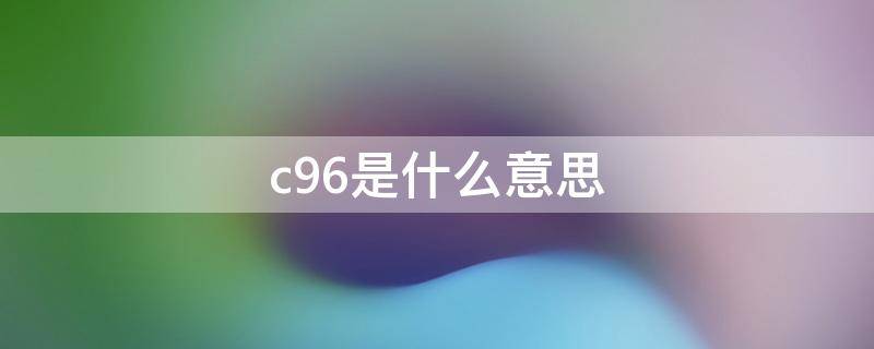 c96是什么意思 C96是什么