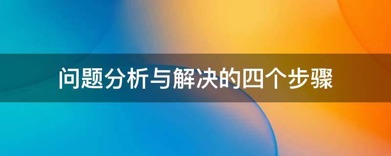 問題分析與解決的四個步驟 問題分析與解決的四個步驟實(shí)例