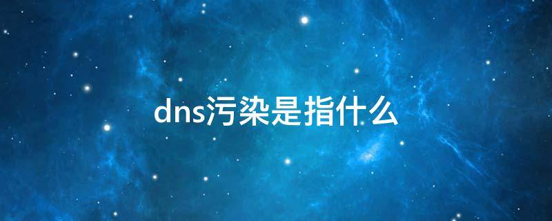 dns污染是指什么（dns污染是指什么是不是網(wǎng)速變慢）