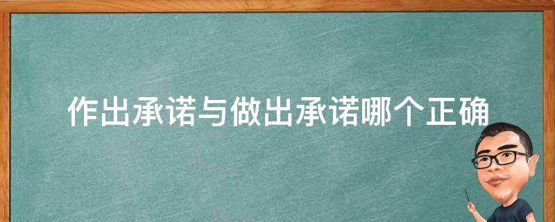 作出承诺与做出承诺哪个正确 作出承诺与做出承诺区别