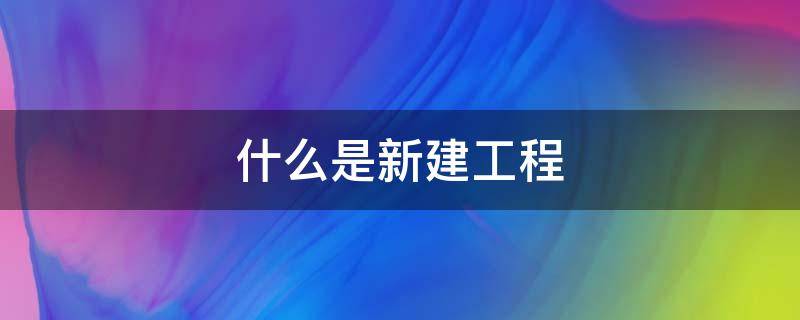 什么是新建工程 新建工程和新建项目的区别