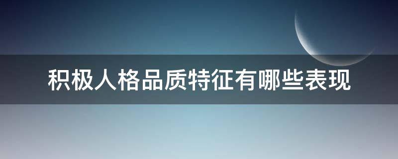 积极人格品质特征有哪些表现 积极的性格特征有哪些