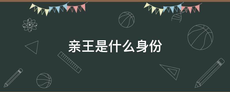 亲王是什么身份 亲王指的是谁