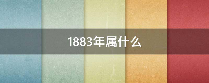 1883年属什么 1883年属什么生肖属相