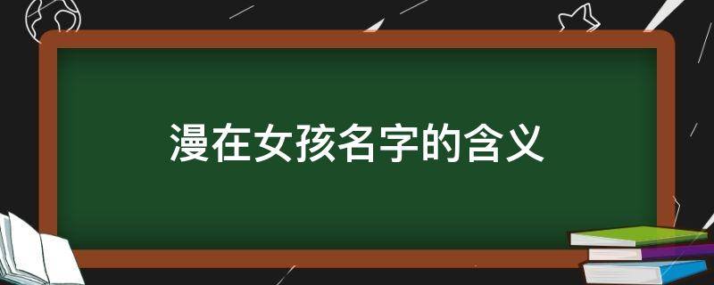 漫在女孩名字的含义 女孩名字带漫字的名字