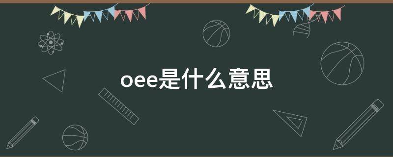 oee是什么意思（设备oee是什么意思）