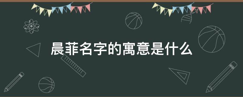 晨菲名字的寓意是什么 菲菲這個(gè)名字的寓意